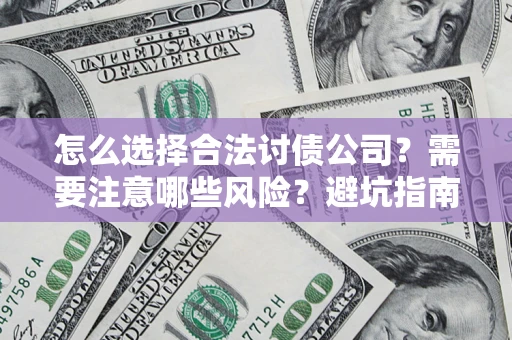 武汉怎么选择合法讨债公司？需要注意哪些风险？避坑指南来了！