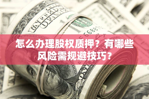 武汉怎么办理股权质押？有哪些风险需规避技巧？