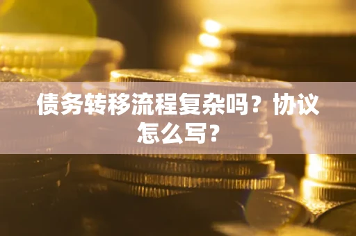 武汉债务转移流程复杂吗？协议怎么写？