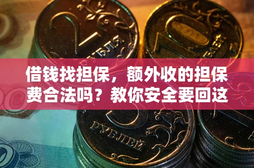 武汉借钱找担保，额外收的担保费合法吗？教你安全要回这笔钱