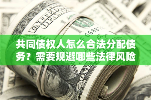 武汉共同债权人怎么合法分配债务？需要规避哪些法律风险？