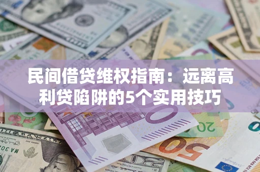 武汉民间借贷维权指南：远离高利贷陷阱的5个实用技巧