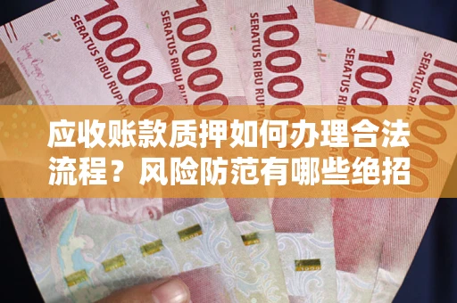 武汉应收账款质押如何办理合法流程？风险防范有哪些绝招？