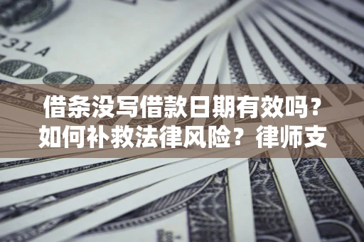 武汉借条没写借款日期有效吗？如何补救法律风险？律师支招