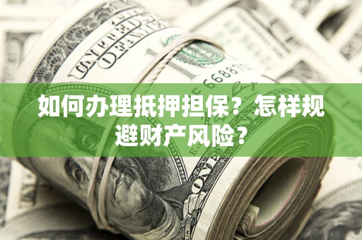 武汉如何办理抵押担保？怎样规避财产风险？
