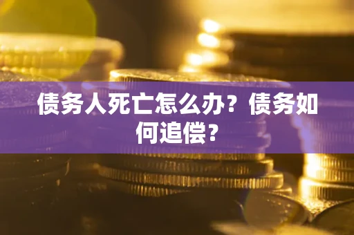 武汉债务人死亡怎么办？债务如何追偿？
