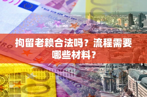 武汉拘留老赖合法吗？流程需要哪些材料？