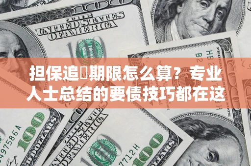 武汉担保追償期限怎么算？专业人士总结的要债技巧都在这里了