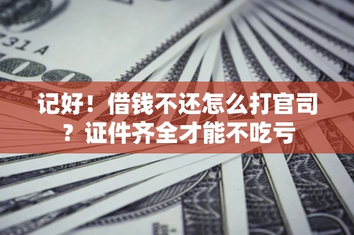 武汉记好！借钱不还怎么打官司？证件齐全才能不吃亏