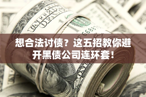 武汉想合法讨债？这五招教你避开黑债公司连环套！