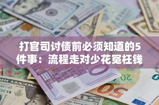武汉打官司讨债前必须知道的5件事：流程走对少花冤枉钱