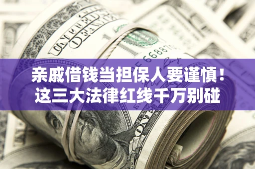 武汉亲戚借钱当担保人要谨慎！这三大法律红线千万别碰
