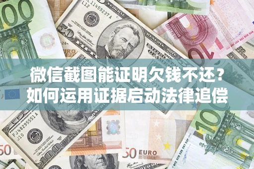 武汉微信截图能证明欠钱不还？如何运用证据启动法律追偿程序？