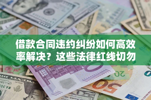 武汉借款合同违约纠纷如何高效率解决？这些法律红线切勿触碰