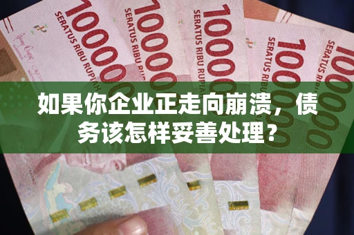 武汉如果你企业正走向崩溃，债务该怎样妥善处理？