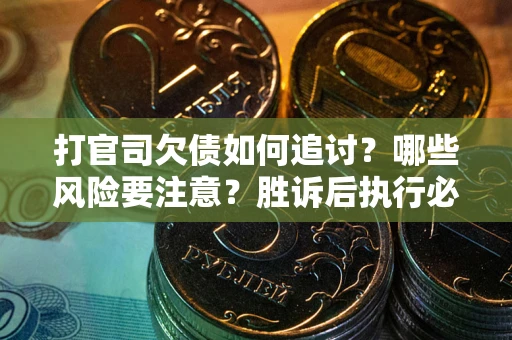 武汉打官司欠债如何追讨？哪些风险要注意？胜诉后执行必看！