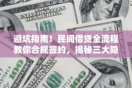 武汉避坑指南！民间借贷全流程教你合规签约，揭秘三大隐形陷阱