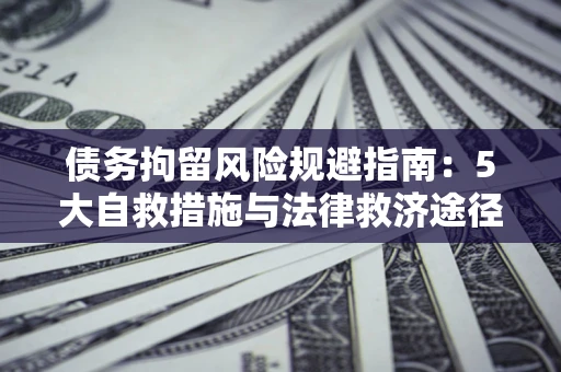 武汉债务拘留风险规避指南：5大自救措施与法律救济途径