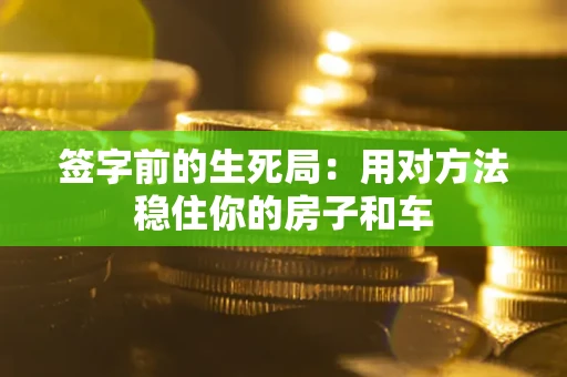 武汉签字前的生死局：用对方法稳住你的房子和车