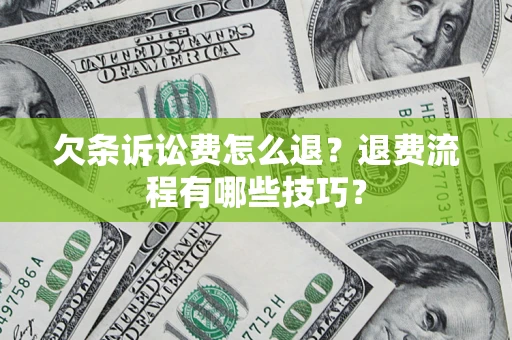 武汉欠条诉讼费怎么退？退费流程有哪些技巧？