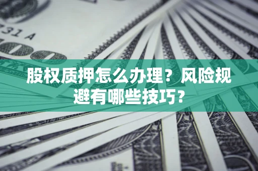 武汉股权质押怎么办理？风险规避有哪些技巧？