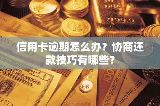 武汉信用卡逾期怎么办？协商还款技巧有哪些？