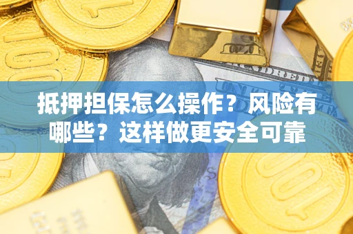 武汉抵押担保怎么操作？风险有哪些？这样做更安全可靠