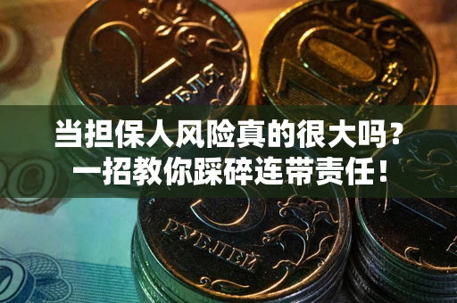 武汉当担保人风险真的很大吗？一招教你踩碎连带责任！
