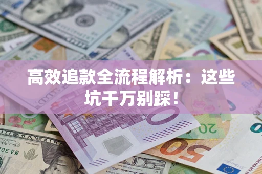 武汉高效追款全流程解析：这些坑千万别踩！