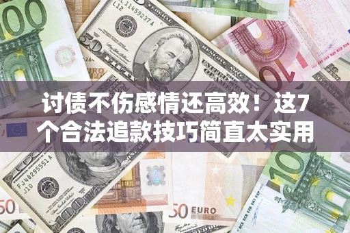 武汉讨债不伤感情还高效！这7个合法追款技巧简直太实用