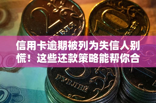 武汉信用卡逾期被列为失信人别慌！这些还款策略能帮你合法止损