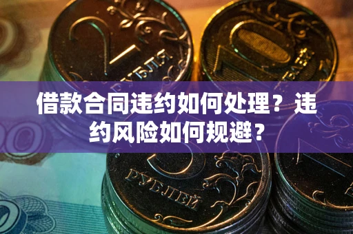 武汉借款合同违约如何处理？违约风险如何规避？