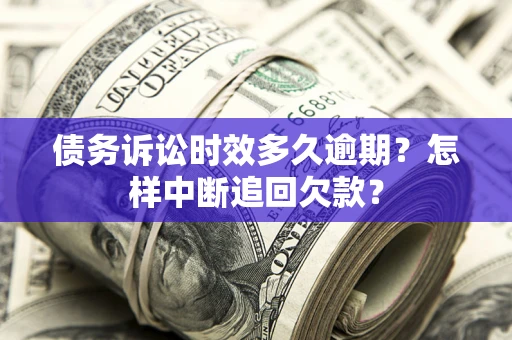 武汉债务诉讼时效多久逾期？怎样中断追回欠款？