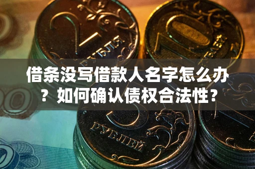 武汉借条没写借款人名字怎么办？如何确认债权合法性？