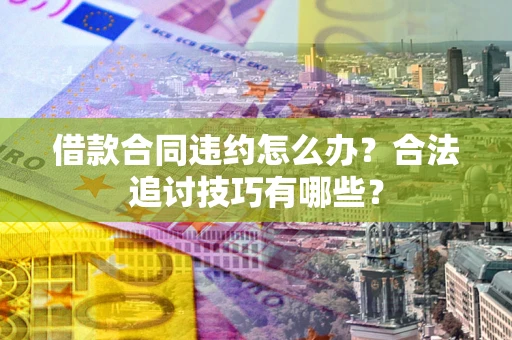 武汉借款合同违约怎么办？合法追讨技巧有哪些？