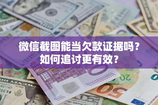武汉微信截图能当欠款证据吗？如何追讨更有效？