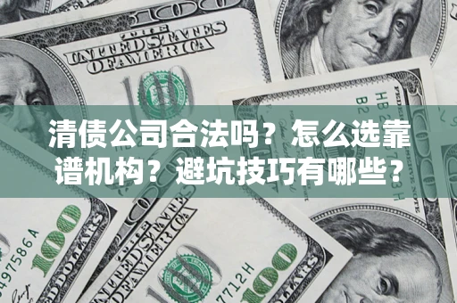 武汉清债公司合法吗？怎么选靠谱机构？避坑技巧有哪些？