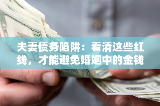 武汉夫妻债务陷阱：看清这些红线，才能避免婚姻中的金钱危机