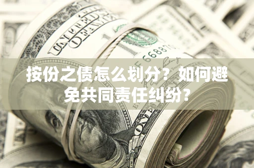 武汉按份之债怎么划分？如何避免共同责任纠纷？