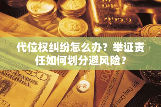 武汉代位权纠纷怎么办？举证责任如何划分避风险？