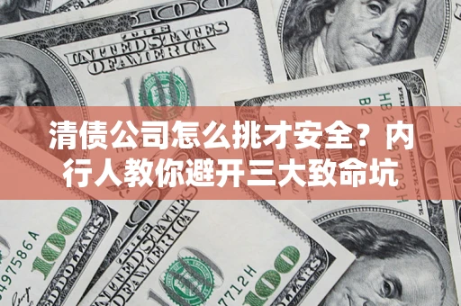武汉清债公司怎么挑才安全？内行人教你避开三大致命坑
