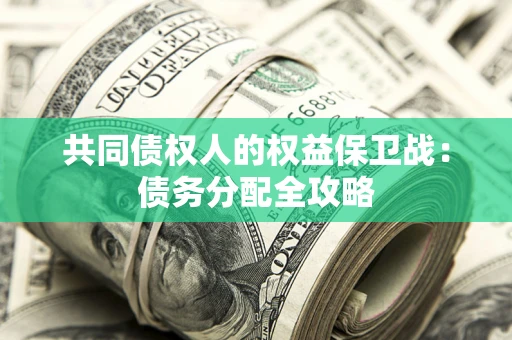 武汉共同债权人的权益保卫战：债务分配全攻略