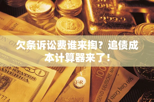 武汉欠条诉讼费谁来掏？追债成本计算器来了！