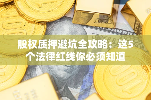武汉股权质押避坑全攻略：这5个法律红线你必须知道