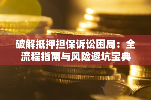 武汉破解抵押担保诉讼困局：全流程指南与风险避坑宝典