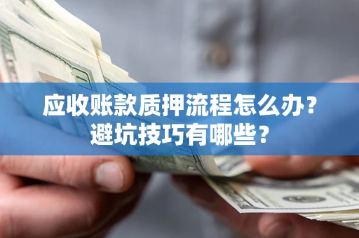 武汉应收账款质押流程怎么办？避坑技巧有哪些？