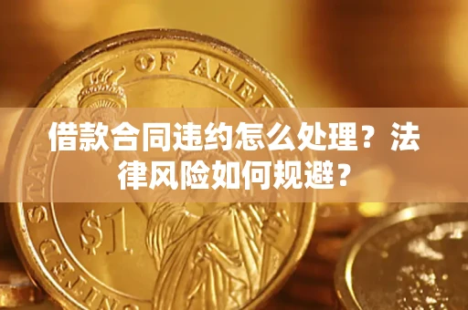 武汉借款合同违约怎么处理？法律风险如何规避？