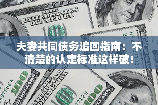 武汉夫妻共同债务追回指南：不清楚的认定标准这样破！
