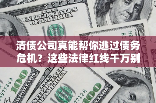 武汉清债公司真能帮你逃过债务危机？这些法律红线千万别踩