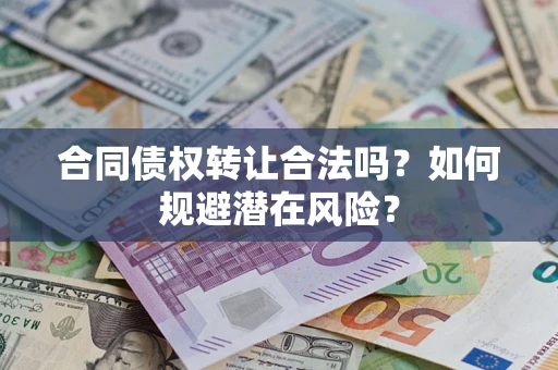 武汉合同债权转让合法吗？如何规避潜在风险？